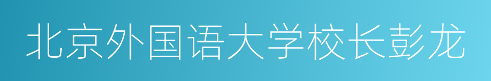 北京外国语大学校长彭龙的同义词