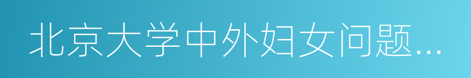 北京大学中外妇女问题研究中心的同义词