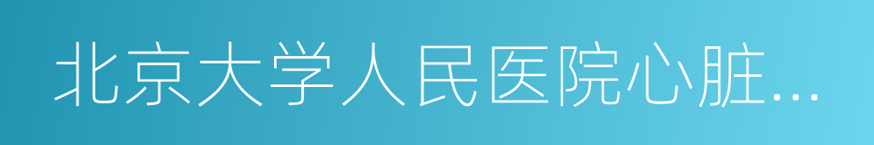 北京大学人民医院心脏中心的同义词