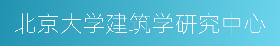 北京大学建筑学研究中心的意思