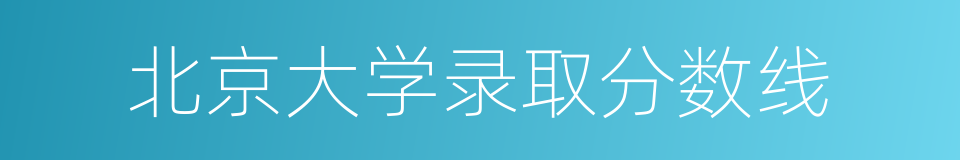 北京大学录取分数线的同义词