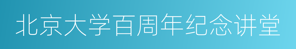 北京大学百周年纪念讲堂的同义词