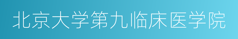 北京大学第九临床医学院的同义词