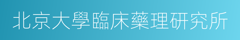 北京大學臨床藥理研究所的意思