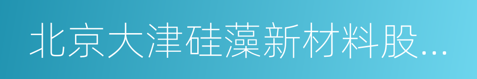 北京大津硅藻新材料股份有限公司的意思