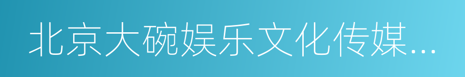 北京大碗娱乐文化传媒有限公司的意思