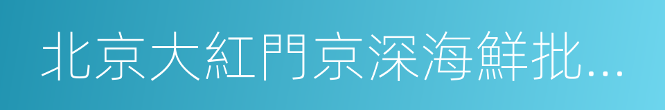 北京大紅門京深海鮮批發市場的意思