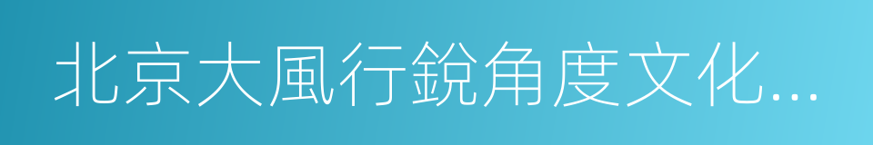 北京大風行銳角度文化傳播有限公司的同義詞