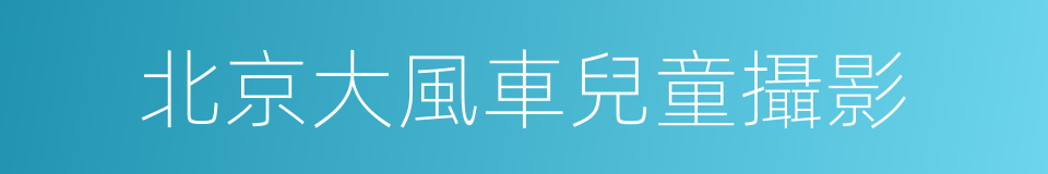 北京大風車兒童攝影的同義詞