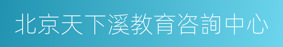 北京天下溪教育咨詢中心的同義詞
