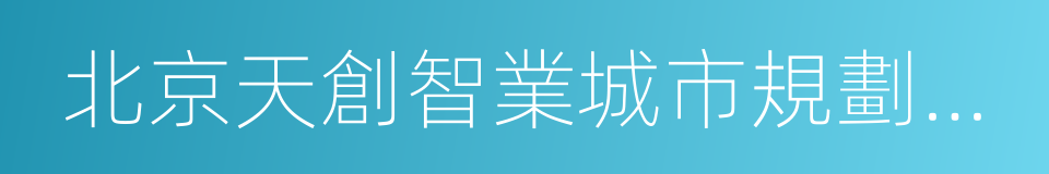 北京天創智業城市規劃設計院的同義詞