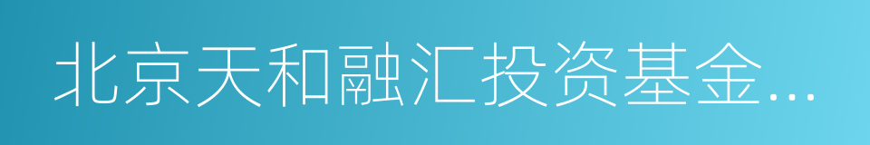 北京天和融汇投资基金管理有限公司的同义词