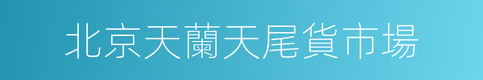 北京天蘭天尾貨市場的同義詞