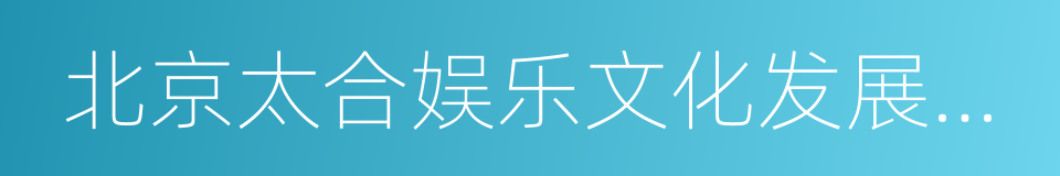 北京太合娱乐文化发展股份有限公司的同义词