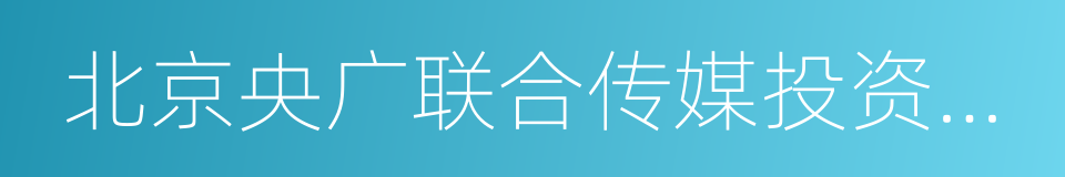 北京央广联合传媒投资有限公司的同义词