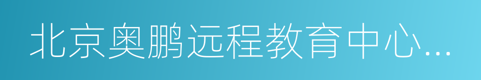 北京奥鹏远程教育中心有限公司的同义词