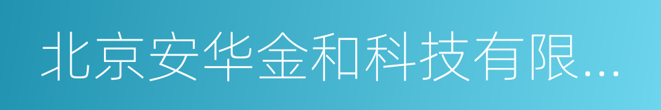 北京安华金和科技有限公司的同义词