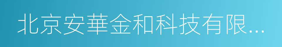 北京安華金和科技有限公司的同義詞