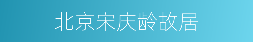 北京宋庆龄故居的同义词
