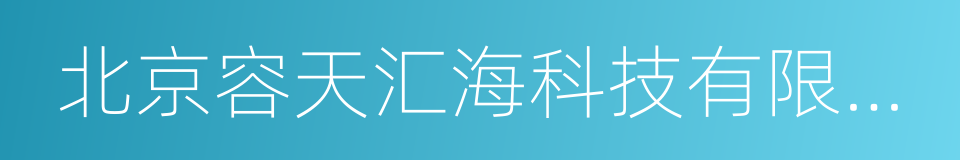 北京容天汇海科技有限公司的同义词