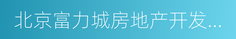 北京富力城房地产开发有限公司的意思