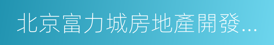 北京富力城房地產開發有限公司的同義詞