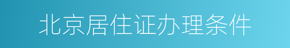 北京居住证办理条件的同义词