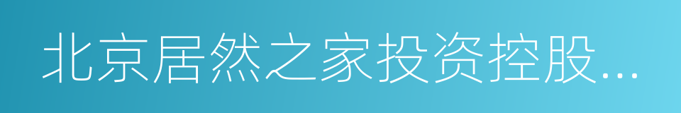 北京居然之家投资控股集团有限公司的同义词