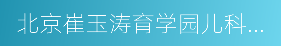 北京崔玉涛育学园儿科诊所的同义词