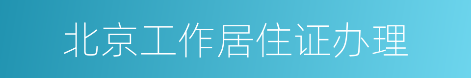 北京工作居住证办理的同义词