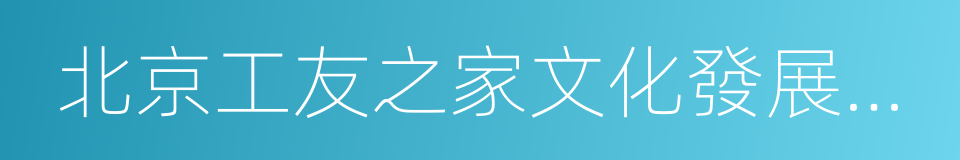 北京工友之家文化發展中心的同義詞