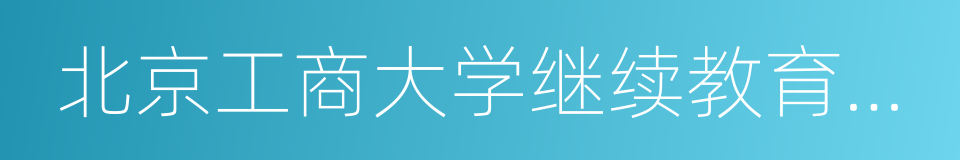 北京工商大学继续教育学院的同义词