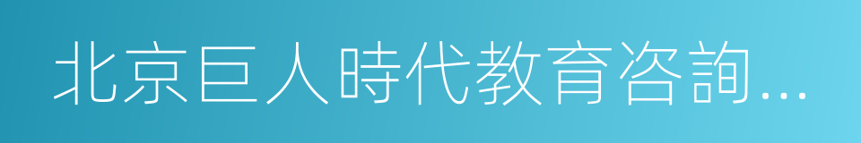 北京巨人時代教育咨詢有限公司的同義詞