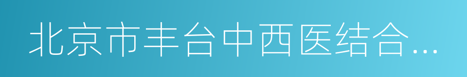 北京市丰台中西医结合医院的同义词