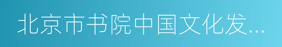 北京市书院中国文化发展基金会的同义词