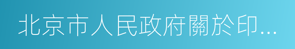 北京市人民政府關於印發的通知的同義詞