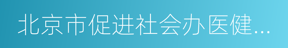 北京市促进社会办医健康发展若干政策措施的同义词