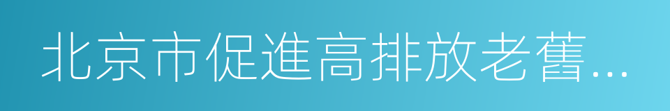 北京市促進高排放老舊柴油貨運車淘汰方案的同義詞