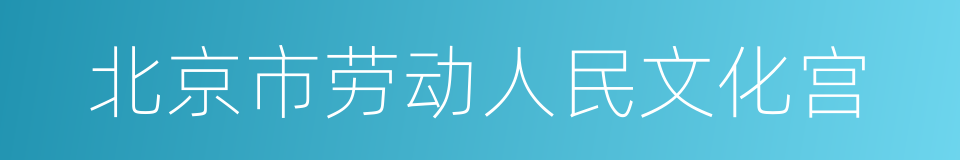 北京市劳动人民文化宫的同义词