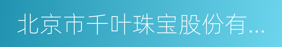 北京市千叶珠宝股份有限公司的同义词