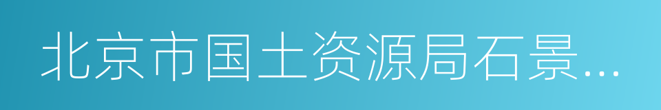 北京市国土资源局石景山分局的同义词