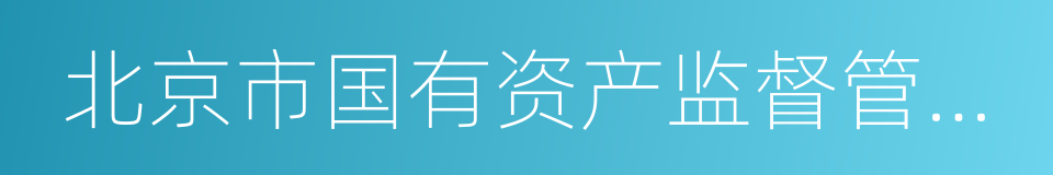 北京市国有资产监督管理委员会的意思