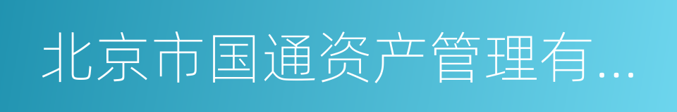 北京市国通资产管理有限责任公司的同义词