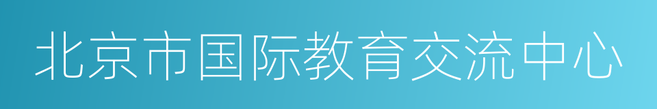 北京市国际教育交流中心的同义词