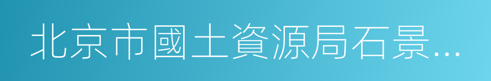 北京市國土資源局石景山分局的同義詞