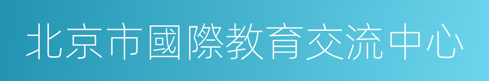 北京市國際教育交流中心的同義詞