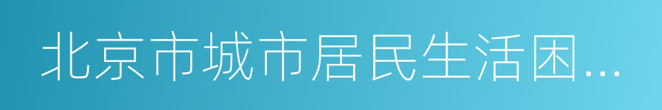 北京市城市居民生活困难补助金领取证的同义词