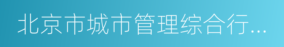 北京市城市管理综合行政执法局的同义词