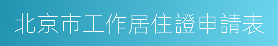 北京市工作居住證申請表的同義詞