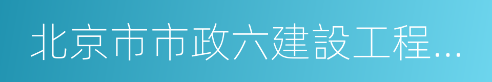 北京市市政六建設工程有限公司的同義詞